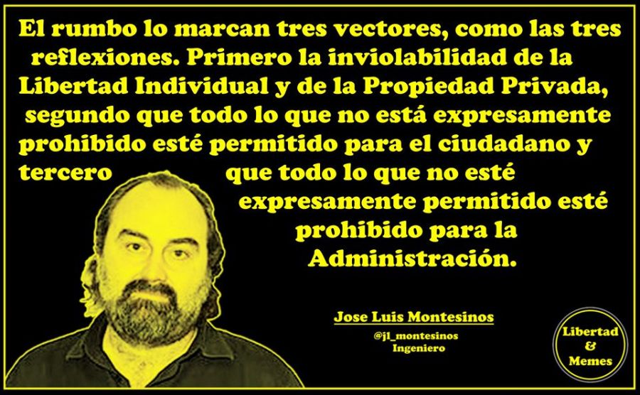 En cualquier caso, hace ya muchos años que perdimos el rumbo. Y el rumbo lo marcan tres vectores, como las tres reflexiones. Primero la inviolabilidad de la Libertad Individual y de la Propiedad Privada, segundo que todo lo que no está expresamente prohibido esté permitido para el ciudadano y tercero que todo lo que no esté expresamente permitido esté prohibido para la Administración. En cualquier caso, hace ya muchos años que perdimos el rumbo. Y el rumbo lo marcan tres vectores, como las tres reflexiones. Primero la inviolabilidad de la Libertad Individual y de la Propiedad Privada, segundo que todo lo que no está expresamente prohibido esté permitido para el ciudadano y tercero que todo lo que no esté expresamente permitido esté prohibido para la Administración.